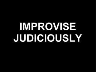 IMPROVISE
JUDICIOUSLY
 
