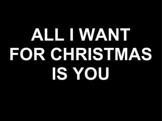 ALL I WANT
FOR CHRISTMAS
    IS YOU
 
