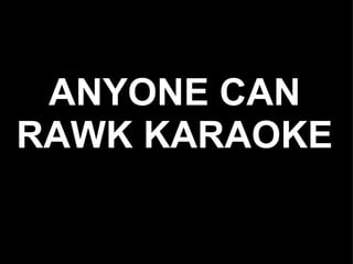ANYONE CAN
RAWK KARAOKE
 