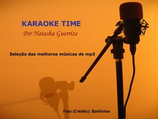 KARAOKE TIME Por Natasha Guerrize Seleção das melhores músicas de mp3 Foto (Crédito): Barkfotos 