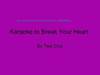 Karaoke to Break Your Heart  By Taio Cruz http://www.youtube.com/watch?v=y_SI2EDM6Lo   