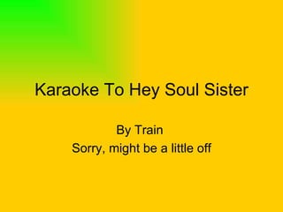 Karaoke To Hey Soul Sister By Train  Sorry, might be a little off 