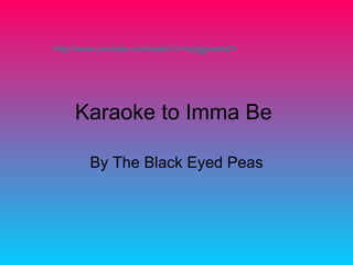 Karaoke to Imma Be  By The Black Eyed Peas http://www.youtube.com/watch?v=qzljgpwAxDI   