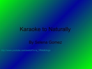 Karaoke to Naturally  By Selena Gomez  http://www.youtube.com/watch?v=a_YR4dKArgo   