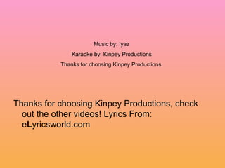 Thanks for choosing Kinpey Productions, check out the other videos! Lyrics From: e L yricsworld.com Music by: Iyaz Karaoke by: Kinpey Productions Thanks for choosing Kinpey Productions 