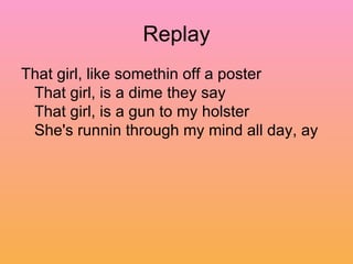Replay That girl, like somethin off a poster  That girl, is a dime they say  That girl, is a gun to my holster  She's runnin through my mind all day, ay  