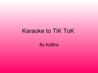 Karaoke to TiK ToK  By Ke$ha 