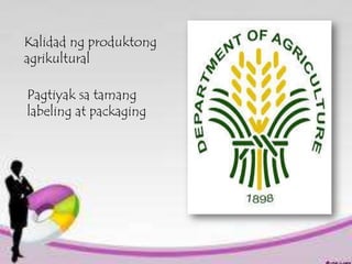 Kalidad ng produktong
agrikultural

Pagtiyak sa tamang
labeling at packaging

 