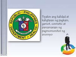 Tiyakin ang kalidad at
kaligtasan ng pagkain,
gamot, cosmetic at
pamamaraan ng
pagmomonitor ng
anunsyo

 