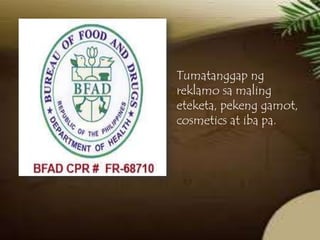 Tumatanggap ng
reklamo sa maling
eteketa, pekeng gamot,
cosmetics at iba pa.

 