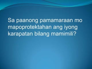 Sa paanong pamamaraan mo
mapoprotektahan ang iyong
karapatan bilang mamimili?

 