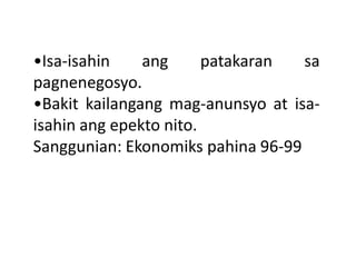 •Isa-isahin
ang
patakaran
sa
pagnenegosyo.
•Bakit kailangang mag-anunsyo at isaisahin ang epekto nito.
Sanggunian: Ekonomiks pahina 96-99

 