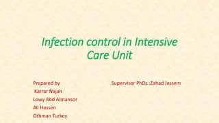 Infection control in Intensive
Care Unit
Prepared by Supervisor PhDs :Zahad Jassem
Karrar Najah
Lowy Abd Almansor
Ali Hassen
Othman Turkey
 