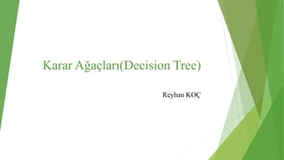 Karar Ağaçları(Decision Tree)
Reyhan KOÇ
 