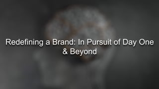 Redefining a Brand: In Pursuit of Day One
& Beyond
 