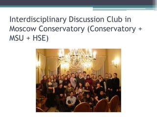 Interdisciplinary Discussion Club in
Moscow Conservatory (Conservatory +
MSU + HSE)
 