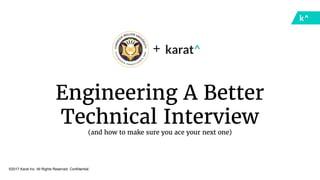 ©2017 Karat Inc. All Rights Reserved. Confidential.
+
Engineering A Better
Technical Interview
(and how to make sure you ace your next one)
 