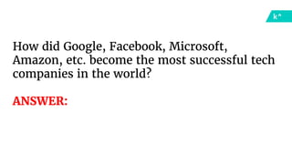 How did Google, Facebook, Microsoft,
Amazon, etc. become the most successful tech
companies in the world?
ANSWER:
 