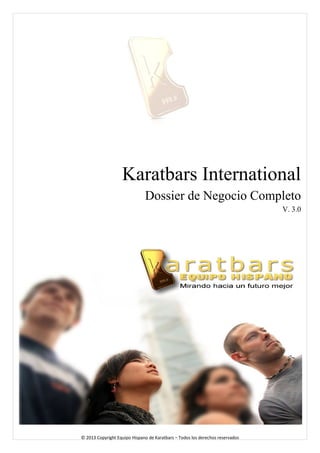Karatbars International 
Dossier de Negocio Completo 
V. 3.0 
© 2013 Copyright Equipo Hispano de Karatbars – Todos los derechos reservados 
 