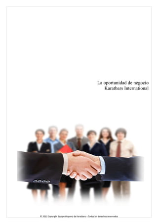 La oportunidad de negocio 
Karatbars International 
© 2013 Copyright Equipo Hispano de Karatbars – Todos los derechos reservados 
 