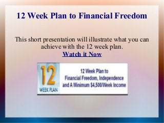 12 Week Plan to Financial Freedom
This short presentation will illustrate what you can
achieve with the 12 week plan.
Watch it Now

 