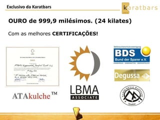 Exclusivo da Karatbars
OURO de 999,9 milésimos. (24 kilates)
Com as melhores CERTIFICAÇÕES!
 