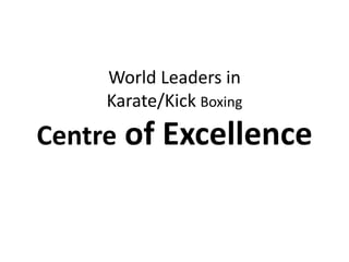 World Leaders in
     Karate/Kick Boxing
Centre of Excellence
 