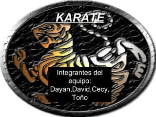KARATE

Integrantes del
equipo:
Dayan,David,Cecy,
Toño

 