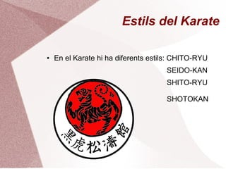 Estils del Karate
● En el Karate hi ha diferents estils: CHITO-RYU
SEIDO-KAN
SHITO-RYU
SHOTOKAN
 