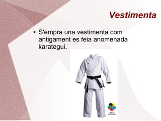 Vestimenta
● S'empra una vestimenta com
antigament es feia anomenada
karategui.
 