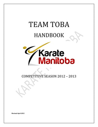 


	
  

	
  




                     TEAM	
  TOBA	
  
                        HANDBOOK	
  




	
  


              COMPETITIVE	
  SEASON	
  2012	
  –	
  2013	
  
	
  




Revised April 2012
 