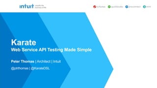 Peter Thomas | Architect | Intuit
@ptrthomas | @KarateDSL
Karate
Web Service API Testing Made Simple
 