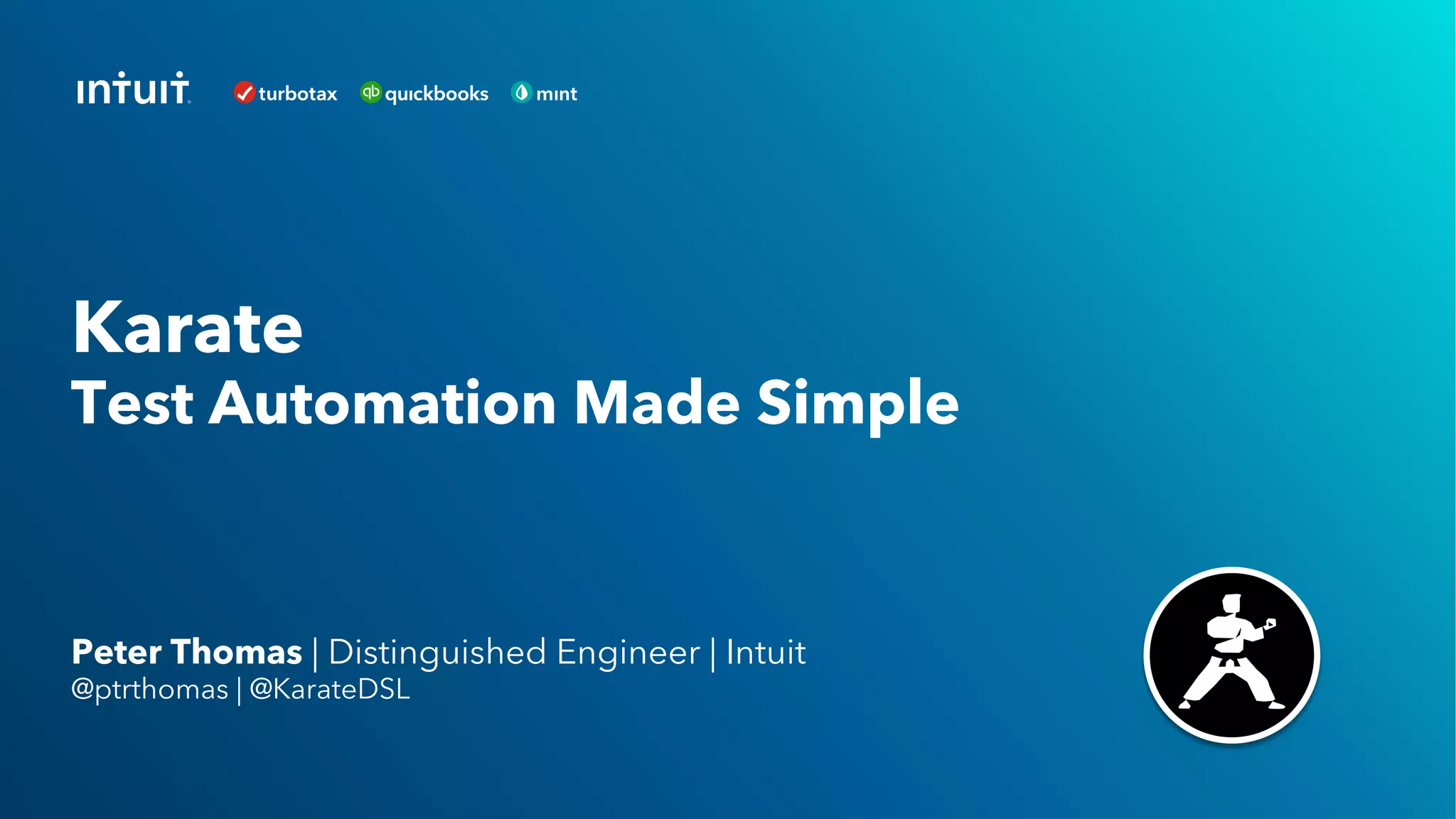 Peter Thomas | Distinguished Engineer | Intuit
@ptrthomas | @KarateDSL
Karate
Test Automation Made Simple
 