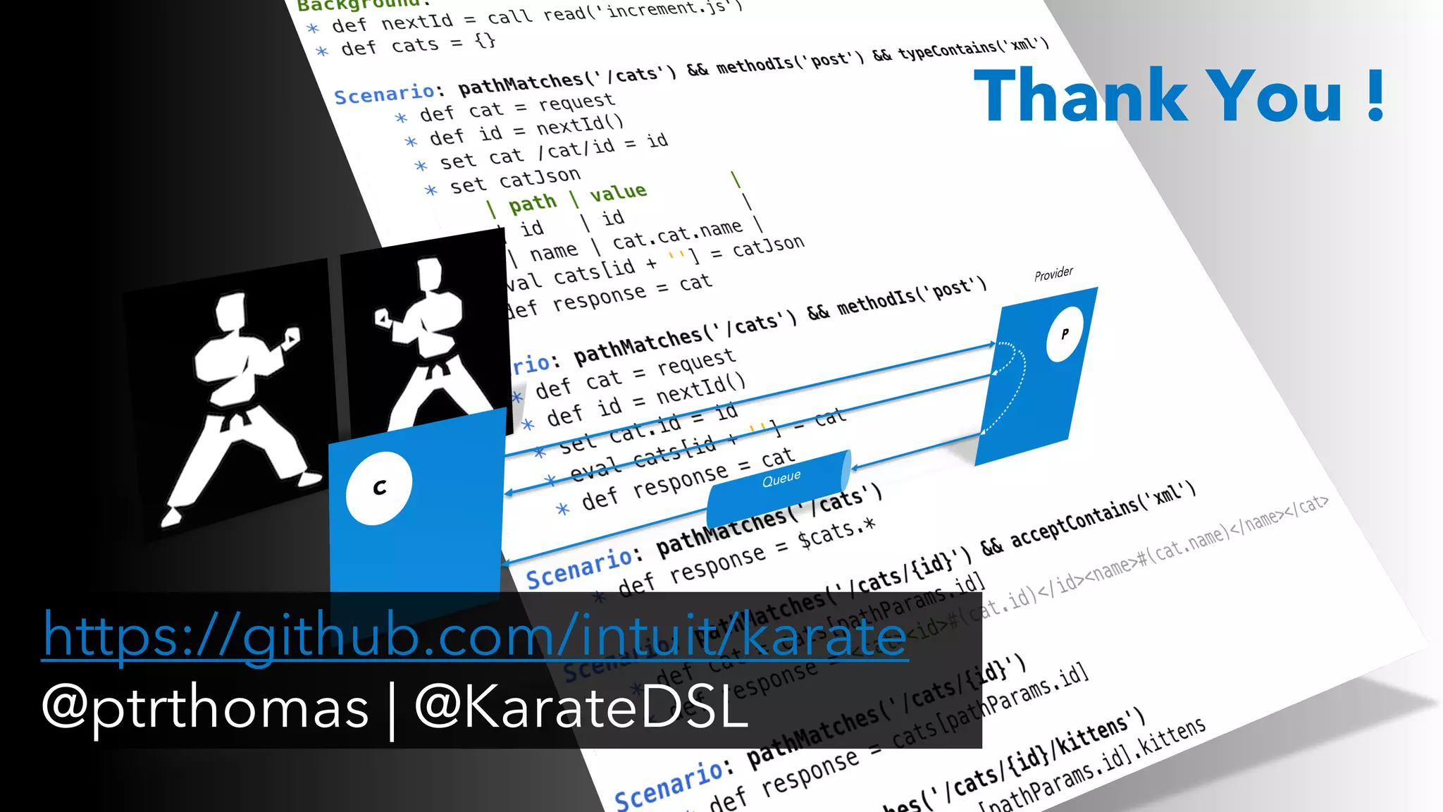 https://github.com/intuit/karate
@ptrthomas | @KarateDSL
Thank You !
 