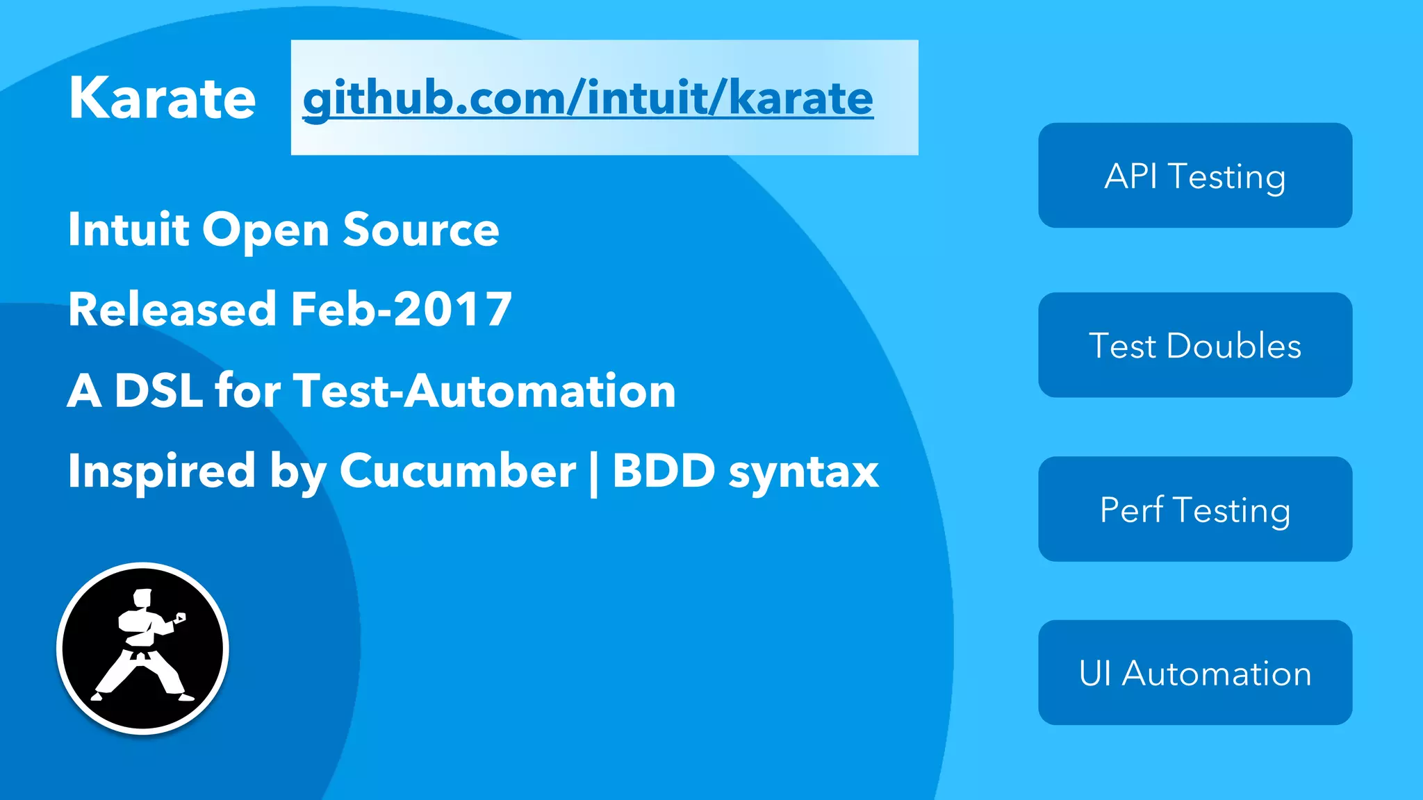 Intuit Open Source
Released Feb-2017
A DSL for Test-Automation
Inspired by Cucumber | BDD syntax
Karate github.com/intuit/karate
API Testing
Test Doubles
Perf Testing
UI Automation
 