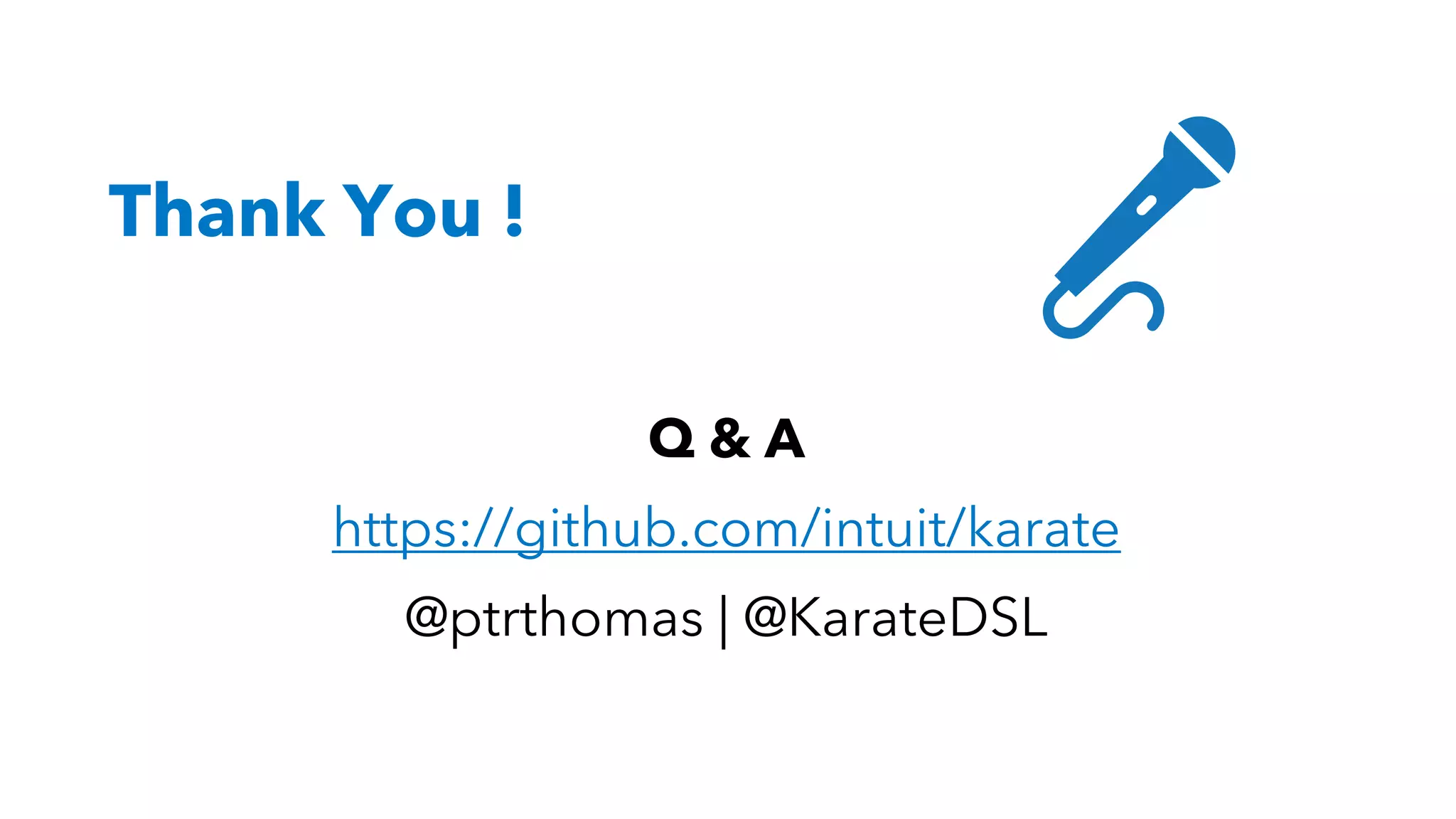 Q & A
https://github.com/intuit/karate
@ptrthomas | @KarateDSL
Thank You !
 