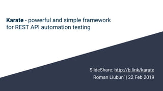 Karate - powerful and simple framework
for REST API automation testing
SlideShare: http://b.link/karate
Roman Liubun’ | 22 Feb 2019
 