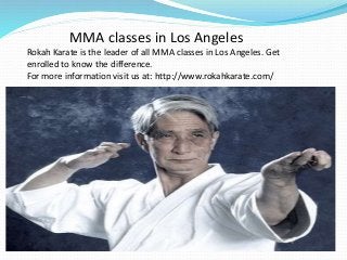 MMA classes in Los Angeles
Rokah Karate is the leader of all MMA classes in Los Angeles. Get
enrolled to know the difference.
For more information visit us at: http://www.rokahkarate.com/
 
