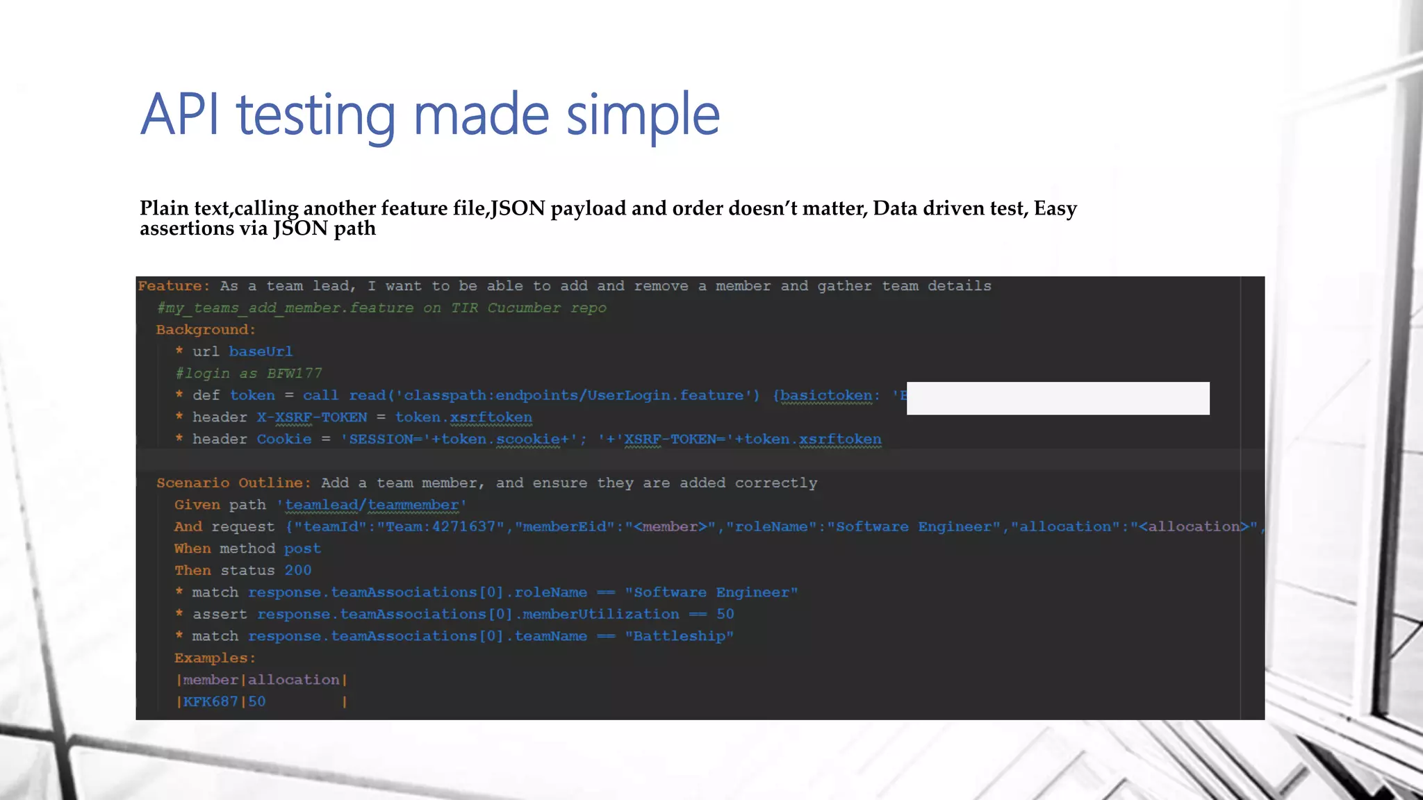 API testing made simple
Plain text,calling another feature file,JSON payload and order doesn’t matter, Data driven test, Easy
assertions via JSON path
 