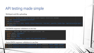 API testing made simple
Multipart and file uploading
Full JSON response validation in one line
Partial JSON response validation in one line
 