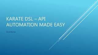 KARATE DSL – API
AUTOMATION MADE EASY
Anil Borse
 