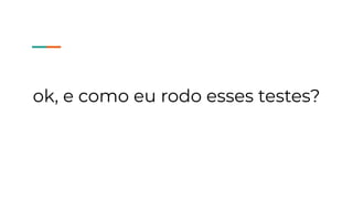 ok, e como eu rodo esses testes?
 