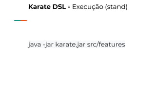Karate DSL - Execução (stand)
java -jar karate.jar src/features
 