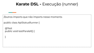 Karate DSL - Execução (runner)
//outros imports que não imports nesse moments
public class ApiStatusRunner {
@Test
public void testParalell() {
}
 