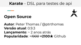 Karate - DSL para testes de api
Open Source
Autor: Peter Thomas / @ptrthomas
Versão atual: 0.9.3
Lançamento: ~ 2 anos atrás
Popularidade: +1900 +2100★ Github
 