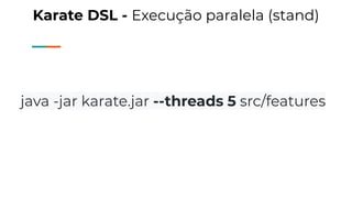 Karate DSL - Execução paralela (stand)
java -jar karate.jar --threads 5 src/features
 