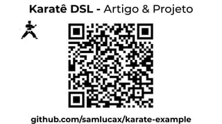 github.com/samlucax/karate-example
Karatê DSL - Artigo & Projeto
 