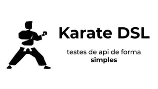 Karate DSL
testes de api de forma
simples
 