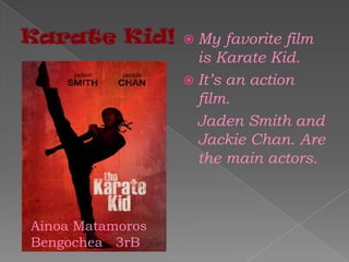 Karate Kid! My favorite film is Karate Kid. It’s an action film.    Jaden Smith and Jackie Chan. Are the main actors. Ainoa MatamorosBengochea   3rB 