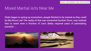 Mixed Martial Arts Near Me
Clubs began to spring up everywhere, people flocked to be trained so they could
be like Bruce Lee! The reality of that was somewhat harsher! Soon, may realised
that to reach even a fraction of Lee's ability required years of painstaking
practise! ...
CALL US NOW 720-975-8701
 